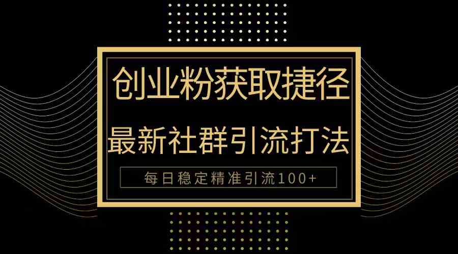 （10040期）创业粉捷径！最新被动引流方法大揭秘，实现每日100+精准引流-网创猫
