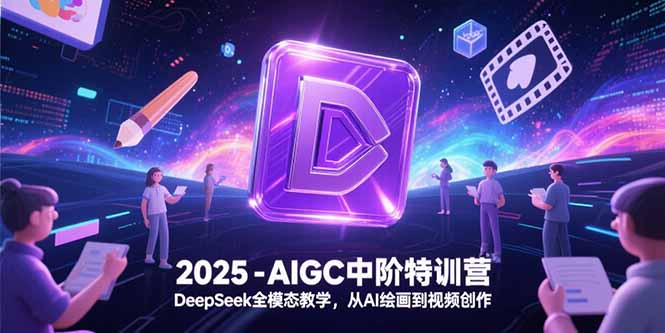 2025-AIGC中阶特训营，DeepSeek全模态教学，从AI绘画到视频创作-网创猫
