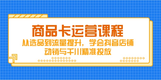 商品卡运营课程，从选品到流量提升，学会抖音店铺动销与千川精准投放-网创猫
