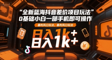 全新蓝海抖音差价项目玩法，0基础小白一部手机即可操作，暴利风口玩法，日入1k+-网创猫