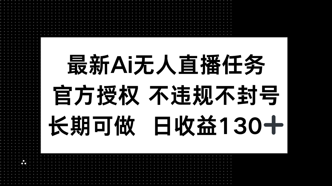 最新AI无人直播任务,官方授权 不违规不封号,长期可做,日收益130+-网创猫
