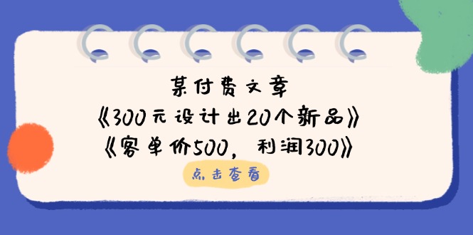 某付费文章：《300元设计出20个新品》+《客单价500，利润300》-网创猫
