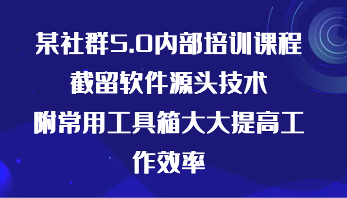 某社群5.0内部培训课程，截留软件源头技术，附常用工具箱大大提高工作效率-网创猫