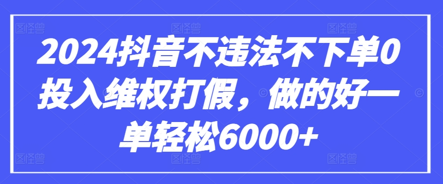2024抖音不违法不下单0投入维权打假，做的好一单轻松6000+【仅揭秘】-网创猫