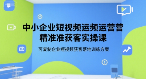 中小企业短视频运营精准获客实操课，可复制企业短视频获客落地训练方案-网创猫