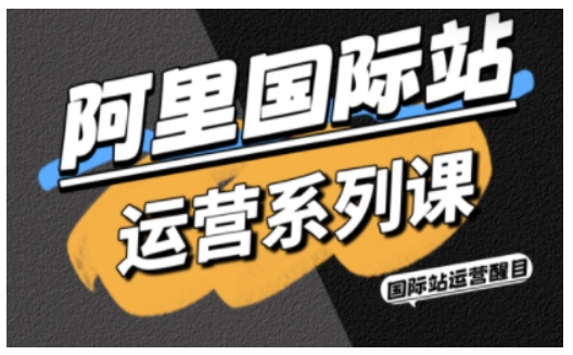 阿里国际站运营系列课，涵盖精准引流、直通车与全站推实战SOP，搭配AI效率工具包与高阶增长玩法（更新）-网创猫