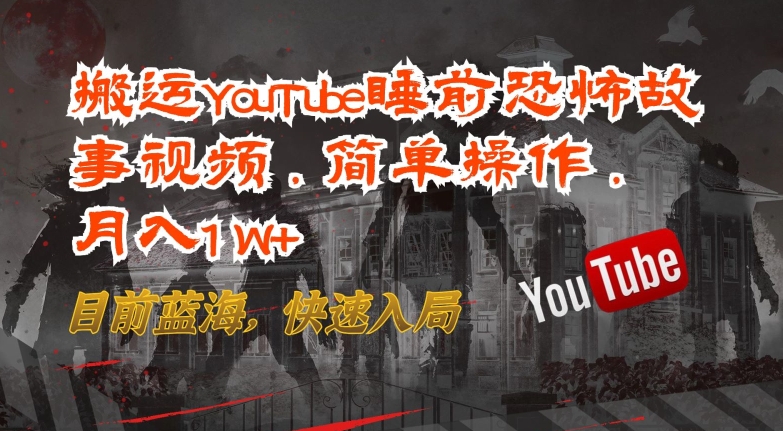 搬运YouTube睡前恐怖故事视频，简单操作，月入1W+，目前蓝海，快速入局-网创猫