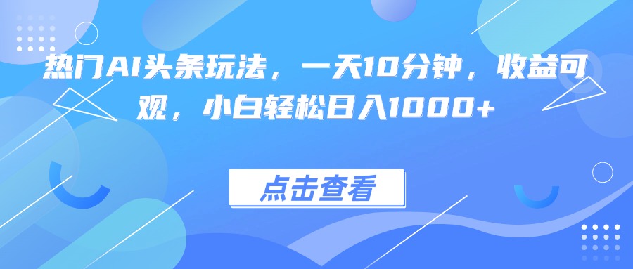 热门AI头条玩法，一天10分钟，收益可观，小白轻松日入1000+-网创猫
