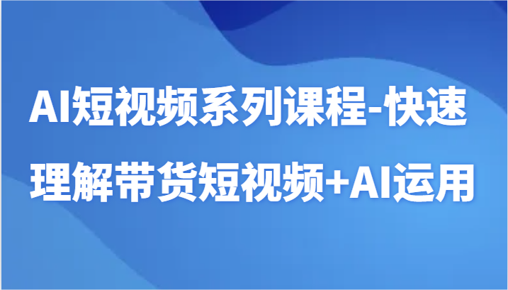 AI短视频系列课程-快速理解带货短视频+AI工具短视频运用-网创猫