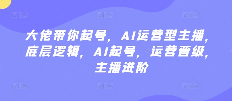 大佬带你起号，AI运营型主播，底层逻辑，AI起号，运营晋级，主播进阶-网创猫