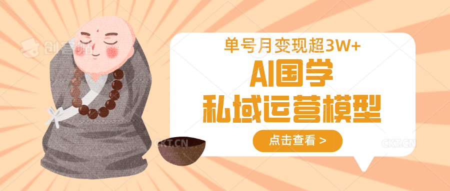 AI国学私域运营模型，无成本、变现快、周期短、持续性强，单号月变现3w+-网创猫