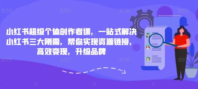 小红书超级个体创作者课，一站式解决小红书三大刚需，帮你实现资源链接，高效变现，升级品牌-网创猫