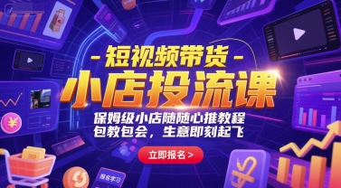 短视频带货-小店投流课，保姆级小店随心推教程，包教包会，生意即刻起飞-网创猫