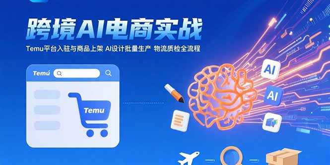 AI+跨境电商实战：Temu平台入驻与商品上架 AI设计批量生产 物流质检全流程-网创猫