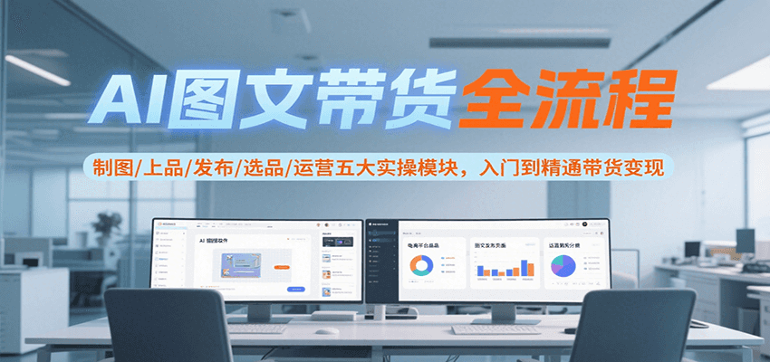AI图文带货全流程，制图/上品/发布/选品/运营五大实操模块，入门到精通带货变现-网创猫