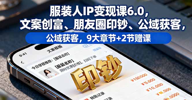 服装人IP变现课6.0,文案创富、朋友圈印钞、公域获客,9大章节+2节赠课-网创猫