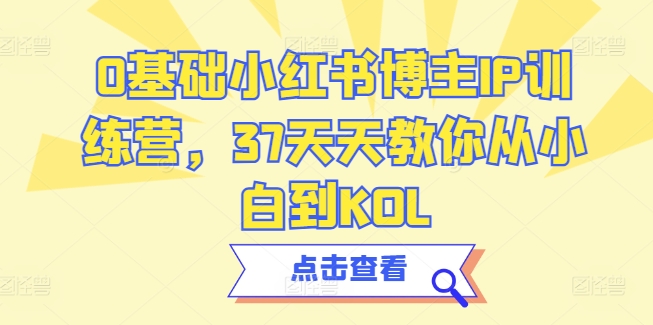 0基础小红书博主IP训练营，37天天教你从小白到KOL-网创猫