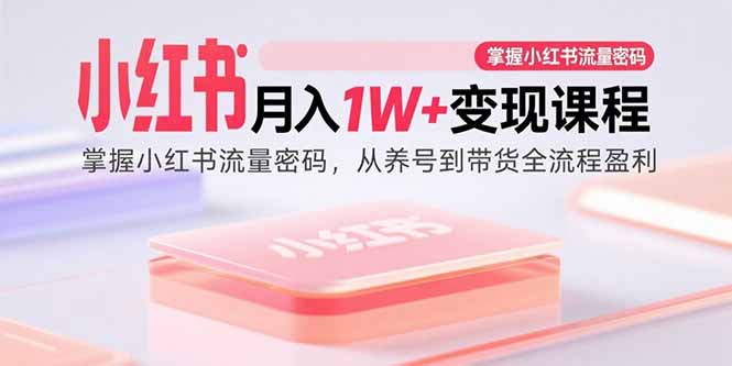 小红书月入1W+变现课程：掌握小红书流量密码，从养号到带货全流程盈利-网创猫