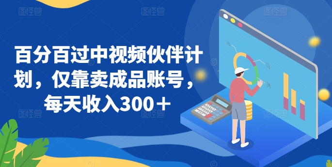 百分百过中视频伙伴计划，仅靠卖成品账号，每天收入300＋-网创猫