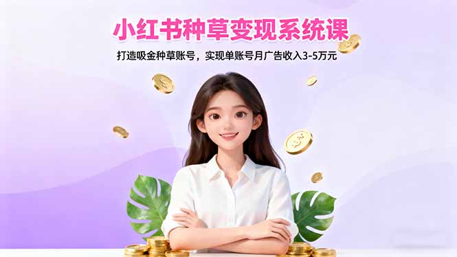 小红书种草变现系统课:打造吸金种草账号,实现单账号月广告收入3-5万元-网创猫