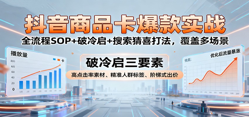 抖音商品卡爆款实战:全流程SOP+破冷启+搜索猜喜打法,覆盖多场景-网创猫