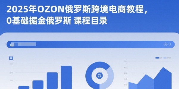 2025年OZON俄罗斯跨境电商教程，0基础掘金俄罗斯-网创猫
