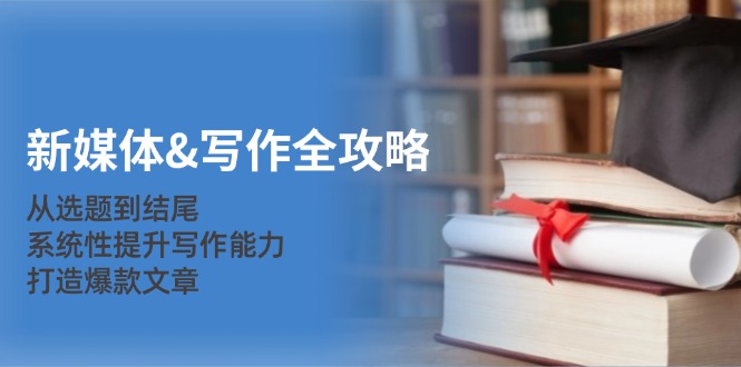 （12883期）新媒体&写作全攻略：从选题到结尾，系统性提升写作能力，打造爆款文章-网创猫