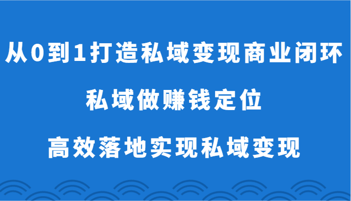 从0到1打造私域变现商业闭环-私域做赚钱定位，高效落地实现私域变现-网创猫