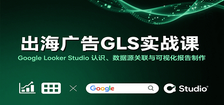 出海广告GLS实战课：Google Looker Studio 认识、数据源关联与可视化报告制作-网创猫