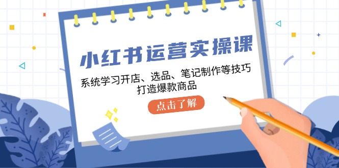 小红书运营实操课，系统学习开店、选品、笔记制作等技巧，打造爆款商品-网创猫