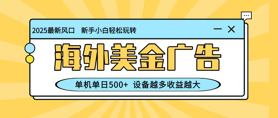 最新蓝海项目，海外美金广告，单机单日500+，可矩阵放大，设备越多收益越大-网创猫