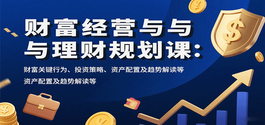 财富经营与理财规划课：财富关键行为、投资策略、资产配置及趋势解读等-网创猫