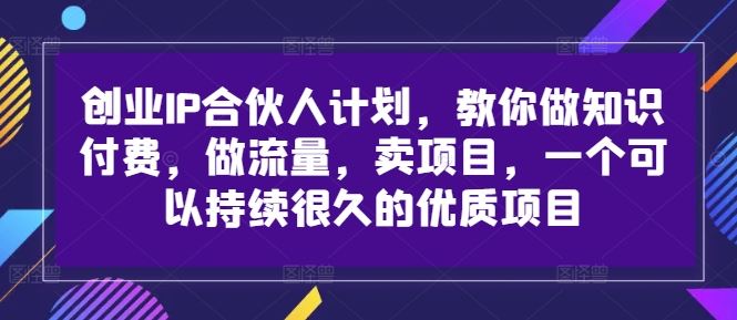 创业IP合伙人计划，教你做知识付费，做流量，卖项目，一个可以持续很久的优质项目-网创猫