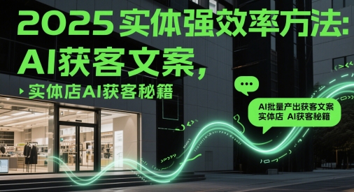 2025实体强效率方法：AI批量产出获客文案，实体店AI获客秘籍-网创猫