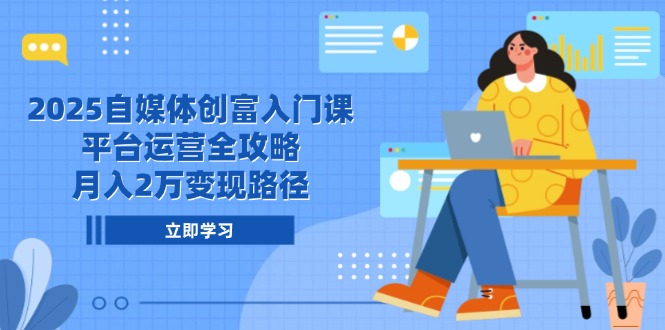 2025自媒体创富入门课，平台运营全攻略，月入2万变现路径-网创猫