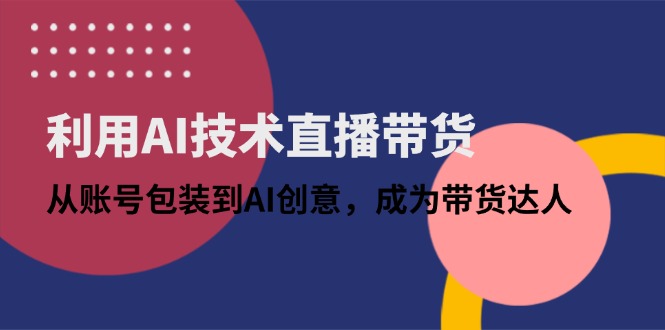 利用AI技术直播带货：从账号包装到AI创意，成为带货达人-网创猫