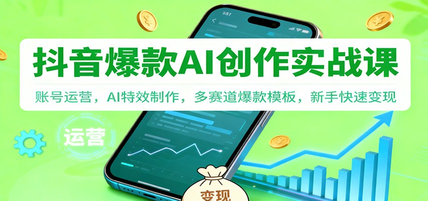 抖音AI爆款创作实战课：账号运营，AI特效制作，多赛道爆款模板，新手快速变现-网创猫