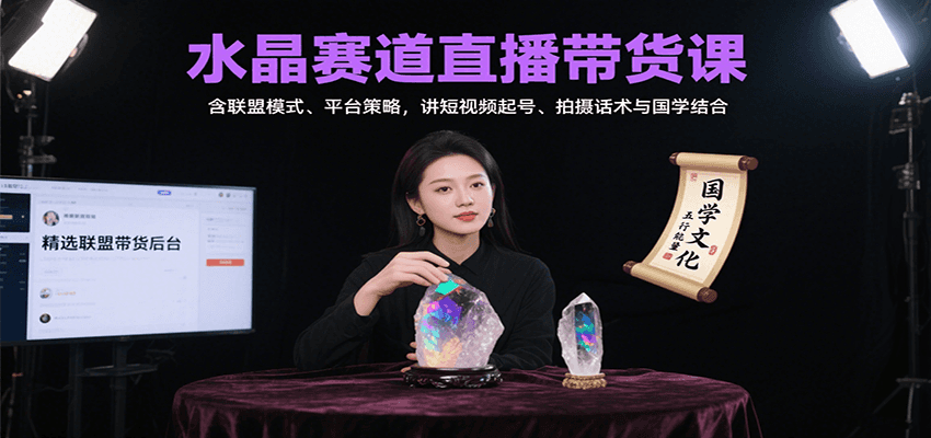 水晶赛道直播带货课：含联盟模式、平台策略，讲短视频起号、拍摄话术与国学结合-网创猫