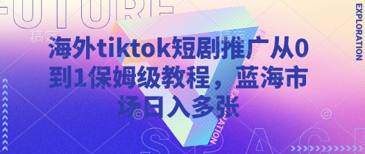 海外tiktok短剧推广从0到1保姆级教程，蓝海市场日入多张-网创猫