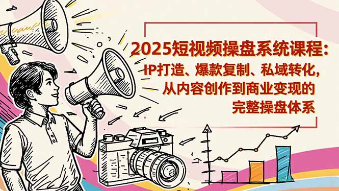 2025短视频操盘线下课程：IP打造、爆款复制、私域转化，从内容创作到商业变现的完整操盘体系-网创猫