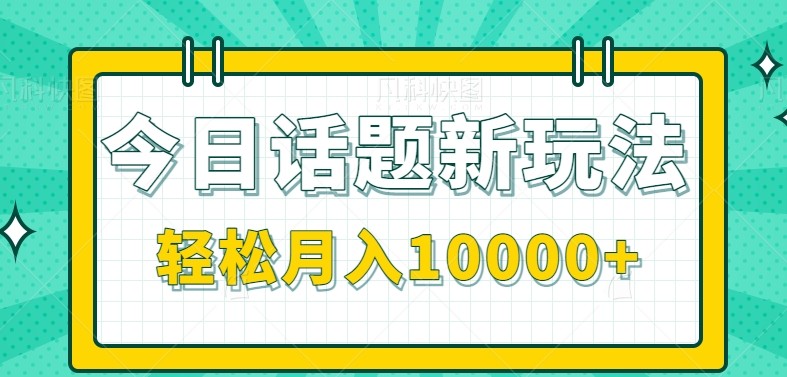 今日话题新玩法，零成本零门槛单条作品百万流量，月入10000+-网创猫
