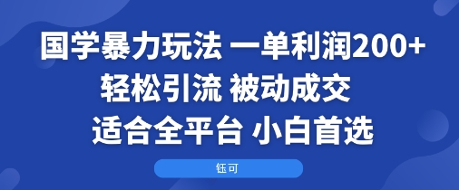 国学暴力玩法：一单利润2张+轻松引流 被动成交  适合全平台   小白首选-网创猫