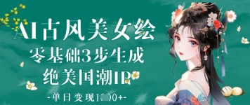 AI古风美女绘：零基础3步生成绝美国潮IP，单日变现1k+-网创猫
