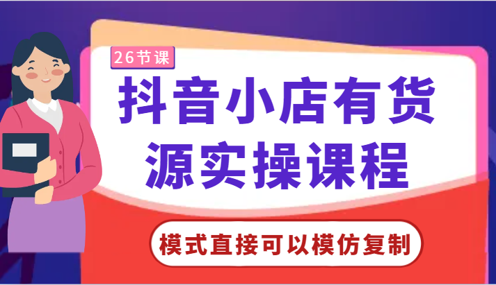 抖音小店有货源实操课程-模式直接可以模仿复制，零基础跟着学就可以了！-网创猫