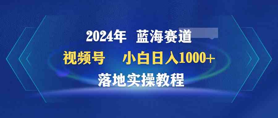 （9515期）2024年蓝海赛道 视频号  小白日入1000+ 落地实操教程-网创猫