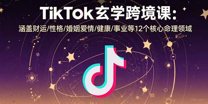 TikTok玄学跨境课：涵盖财运/性格/婚姻爱情/健康/事业等12个核心命理领域-网创猫