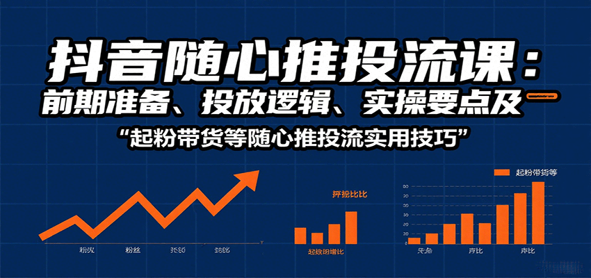 抖音随心推投流课：前期准备、投放逻辑、实操要点及起粉带货等随心推投流实用技巧-网创猫