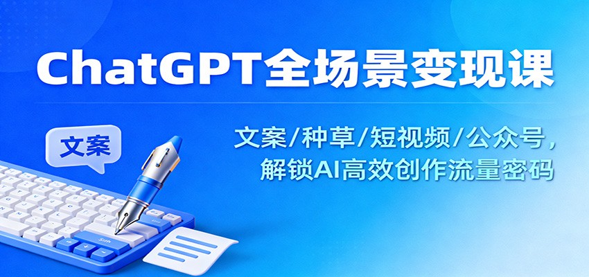 ChatGPT全场景变现课：文案/种草/短视频/公众号，解锁AI高效创作流量密码-网创猫