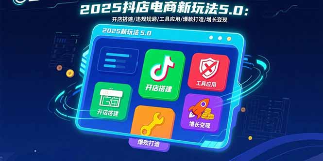 2025抖店电商新玩法5.0：开店搭建/违规规避/工具应用,快速掌握基础运营…-网创猫