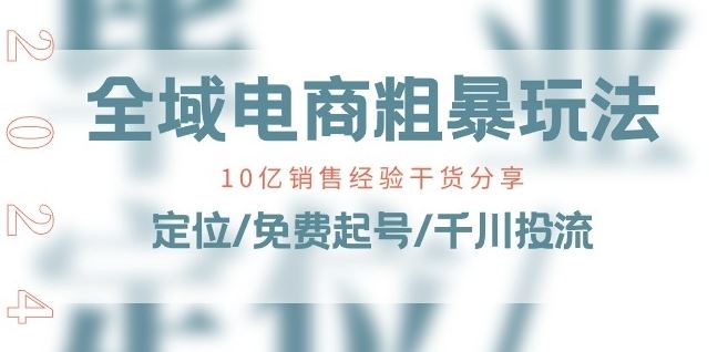 全域电商-粗暴玩法课：10亿销售经验干货分享!定位/免费起号/千川投流-网创猫